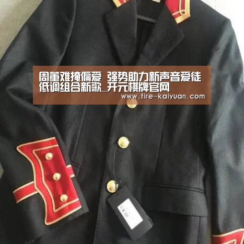 周董难掩偏爱 强势助力新声音爱徒低调组合新歌_开元棋牌官网(图2) 开元棋牌