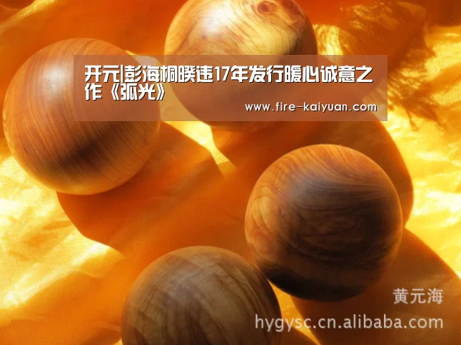 开元|彭海桐暌违17年发行暖心诚意之作《弧光》(图1) 开元棋牌官网