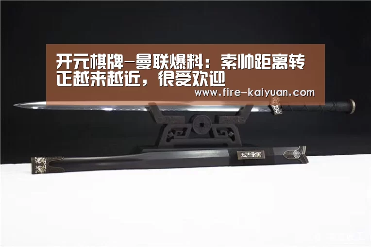 开元棋牌-曼联爆料:索帅距离转正越来越近,很受欢迎(图2) 开云体育官网