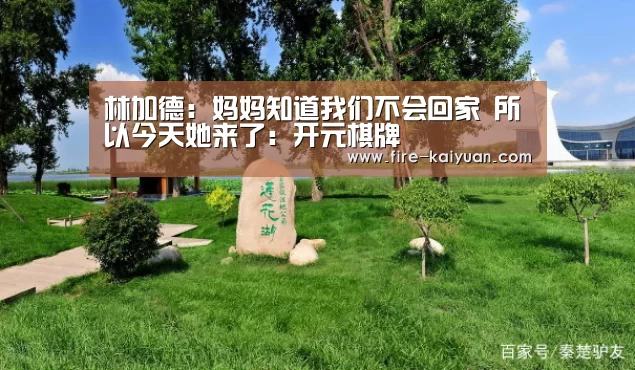 林加德:妈妈知道我们不会回家 所以今天她来了:开元棋牌(图1) 开云体育官网