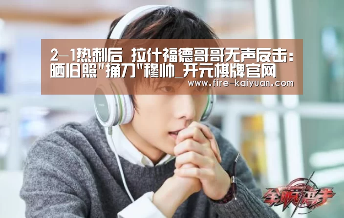 2-1热刺后 拉什福德哥哥无声反击:晒旧照捅刀穆帅_开元棋牌官网(图2) 开云体育官网