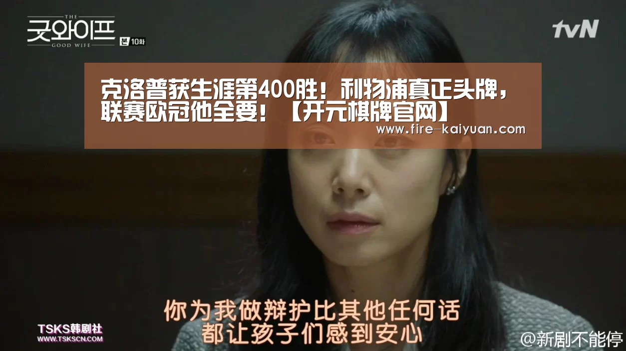 克洛普获生涯第400胜!利物浦真正头牌,联赛欧冠他全要!【开元棋牌官网】(图2) 开元