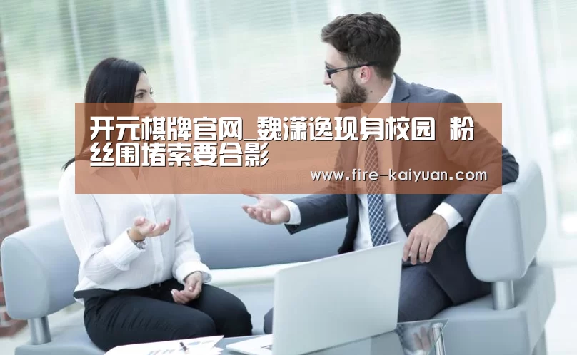 开元棋牌官网_魏潇逸现身校园 粉丝围堵索要合影(图1) 开元棋牌官网