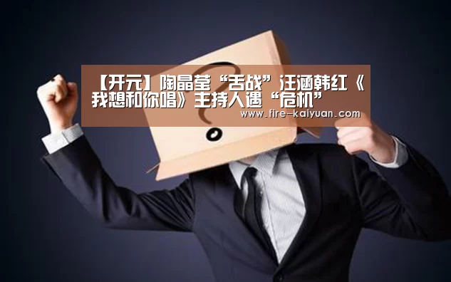 【开元】陶晶莹“舌战”汪涵韩红《我想和你唱》主持人遇“危机”(图2) 开云体育官网