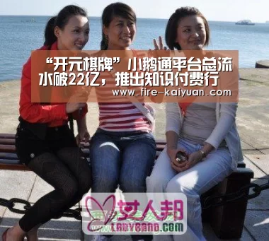 “开元棋牌”小鹅通平台总流水破22亿,推出知识付费行业多元化解决方案(图1) 开元